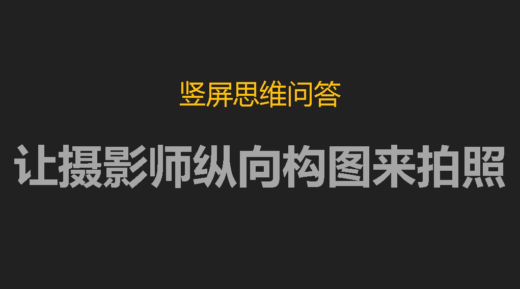 竖屏思维问答：如何让摄影公司采用纵向构图的思维来拍摄照片？